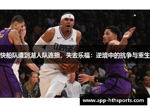 快船队遭到湖人队连损，失去乐福：逆境中的抗争与重生