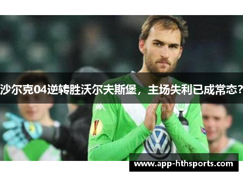 沙尔克04逆转胜沃尔夫斯堡，主场失利已成常态？